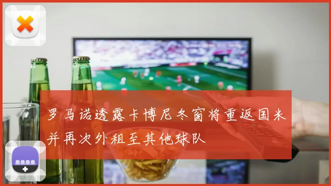 罗马诺透露卡博尼冬窗将重返国米并再次外租至其他球队