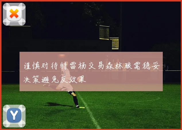谨慎对待特雷杨交易森林狼需稳妥决策避免反效果