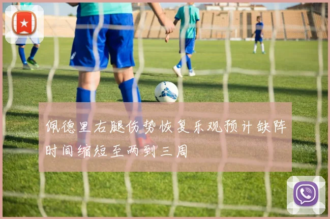 佩德里右腿伤势恢复乐观预计缺阵时间缩短至两到三周