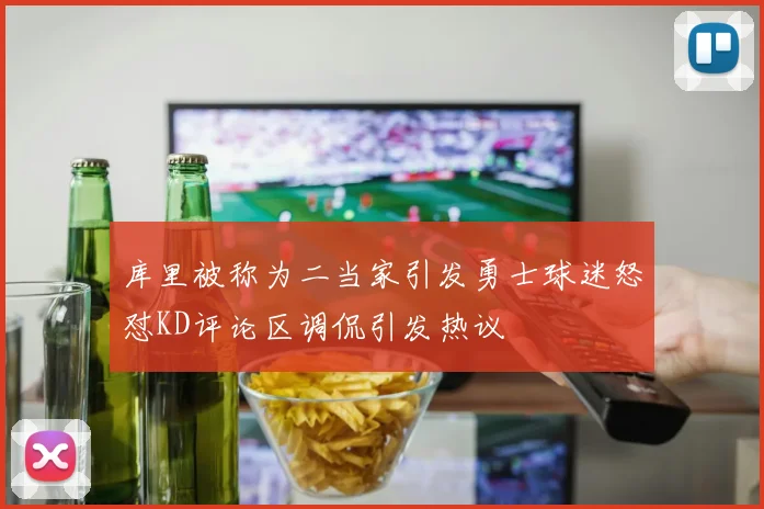 库里被称为二当家引发勇士球迷怒怼KD评论区调侃引发热议