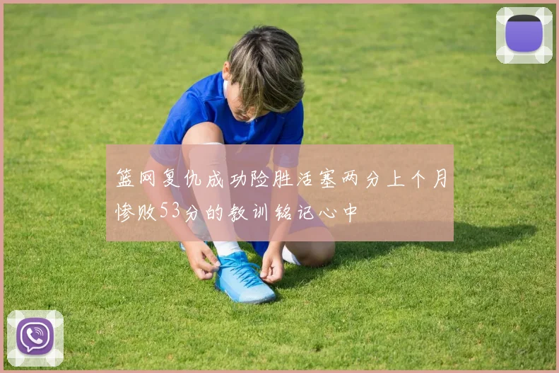 篮网复仇成功险胜活塞两分上个月惨败53分的教训铭记心中