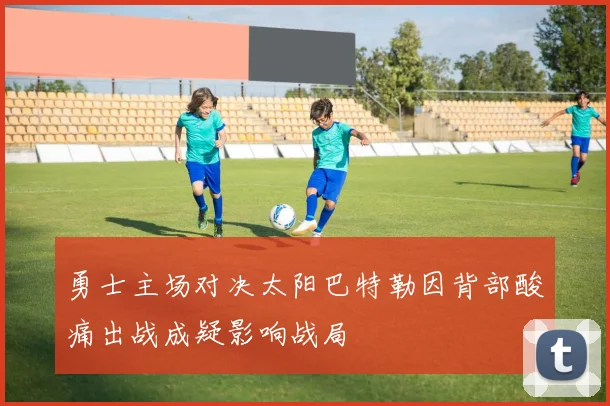 勇士主场对决太阳巴特勒因背部酸痛出战成疑影响战局