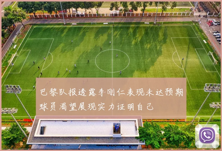 巴黎队报透露李刚仁表现未达预期球员渴望展现实力证明自己